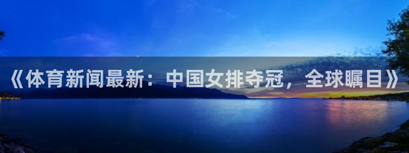 《体育新闻最新：中国女排夺冠，全球瞩目》